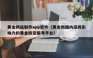 攸县黄金网站制作app软件（黄金网国内深具影响力的黄金投资服务平台）