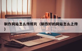 攸县制作网站怎么传照片（制作好的网站怎么上传）