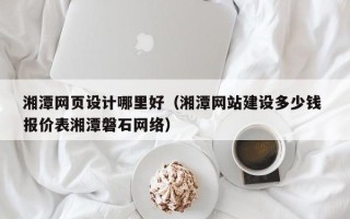 攸县湘潭网页设计哪里好（湘潭网站建设多少钱 报价表湘潭磐石网络）