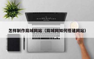 攸县怎样制作局域网站（局域网如何搭建网站）