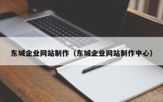 攸县东城企业网站制作（东城企业网站制作中心）