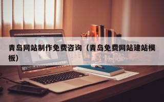攸县青岛网站制作免费咨询（青岛免费网站建站模板）