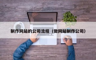 攸县制作网站的公司流程（做网站制作公司）