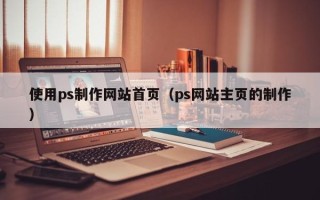 攸县使用ps制作网站首页（ps网站主页的制作）